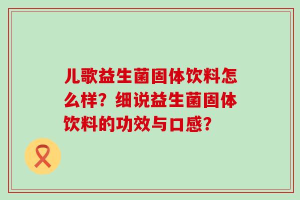 儿歌益生菌固体饮料怎么样？细说益生菌固体饮料的功效与口感？