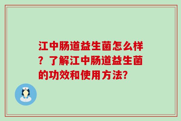 江中肠道益生菌怎么样？了解江中肠道益生菌的功效和使用方法？