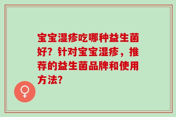 宝宝吃哪种益生菌好？针对宝宝，推荐的益生菌品牌和使用方法？