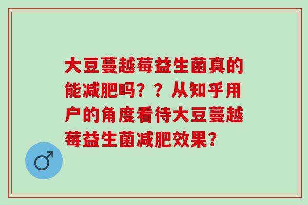 大豆蔓越莓益生菌真的能吗？？从知乎用户的角度看待大豆蔓越莓益生菌效果？