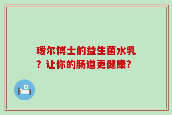 瑷尔博士的益生菌水乳？让你的肠道更健康？