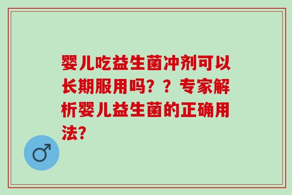 婴儿吃益生菌冲剂可以长期服用吗？？专家解析婴儿益生菌的正确用法？