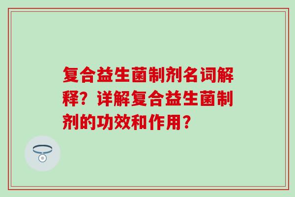 复合益生菌制剂名词解释？详解复合益生菌制剂的功效和作用？