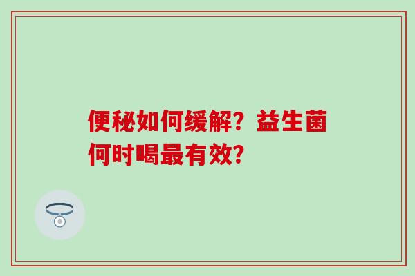 如何缓解？益生菌何时喝有效？