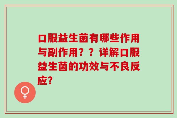 口服益生菌有哪些作用与副作用？？详解口服益生菌的功效与不良反应？