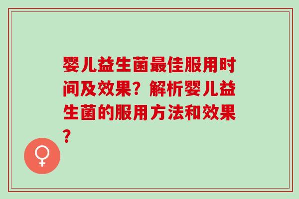 婴儿益生菌佳服用时间及效果？解析婴儿益生菌的服用方法和效果？