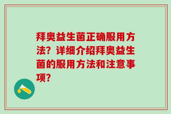 拜奥益生菌正确服用方法？详细介绍拜奥益生菌的服用方法和注意事项？