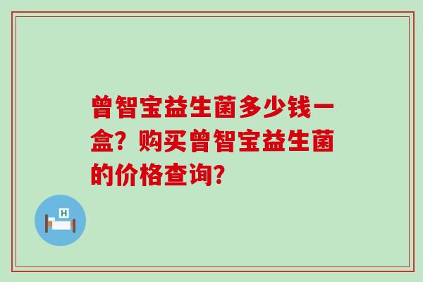 曾智宝益生菌多少钱一盒？购买曾智宝益生菌的价格查询？