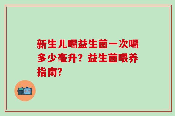 新生儿喝益生菌一次喝多少毫升？益生菌喂养指南？