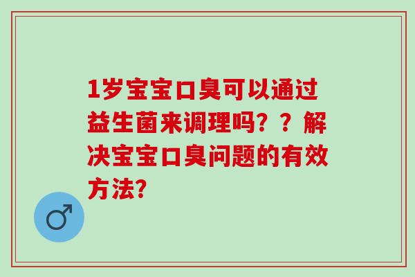 1岁宝宝可以通过益生菌来调理吗？？解决宝宝问题的有效方法？