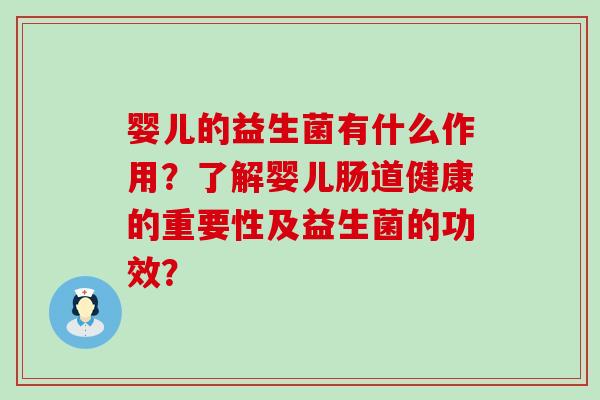 婴儿的益生菌有什么作用？了解婴儿肠道健康的重要性及益生菌的功效？