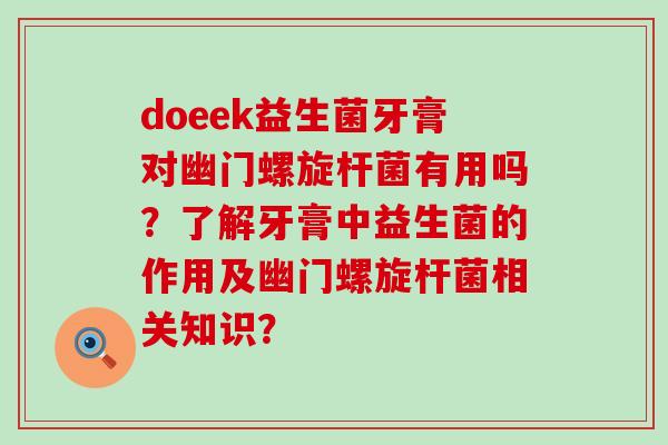 doeek益生菌牙膏对幽门螺旋杆菌有用吗？了解牙膏中益生菌的作用及幽门螺旋杆菌相关知识？