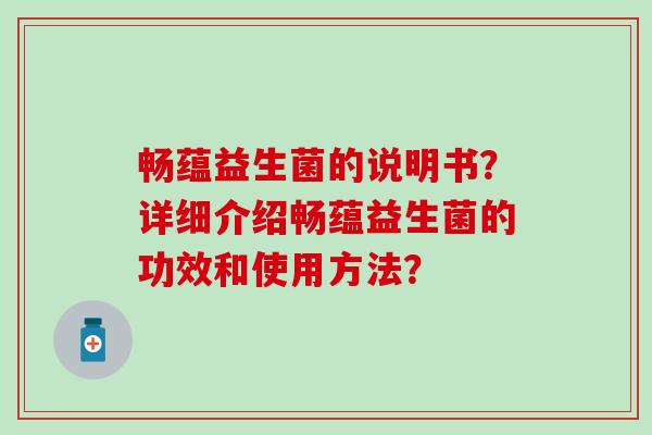 畅蕴益生菌的说明书？详细介绍畅蕴益生菌的功效和使用方法？