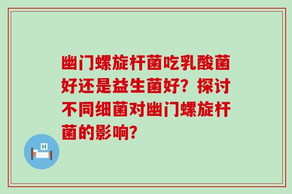幽门螺旋杆菌吃乳酸菌好还是益生菌好？探讨不同对幽门螺旋杆菌的影响？