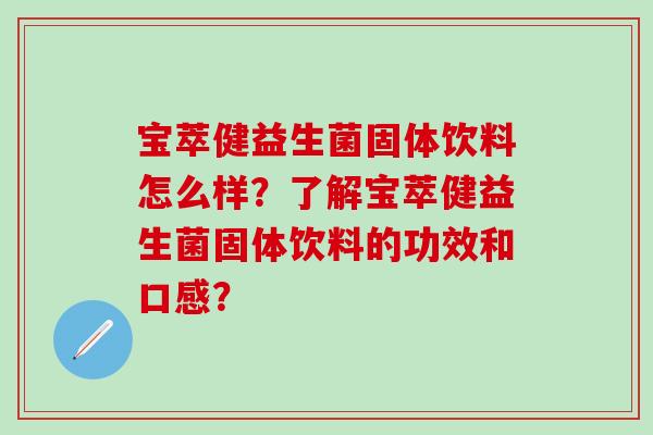 宝萃健益生菌固体饮料怎么样？了解宝萃健益生菌固体饮料的功效和口感？