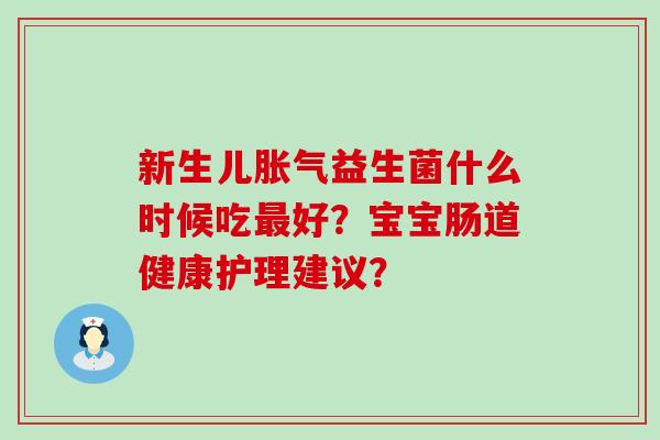 新生儿益生菌什么时候吃好？宝宝肠道健康护理建议？
