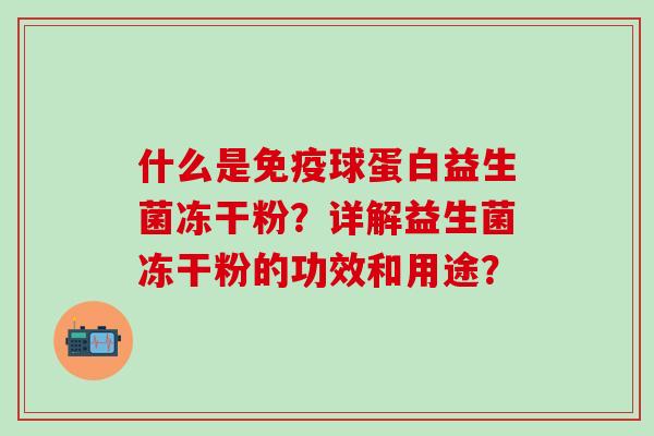 什么是球蛋白益生菌冻干粉？详解益生菌冻干粉的功效和用途？