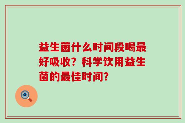 益生菌什么时间段喝好吸收？科学饮用益生菌的佳时间？