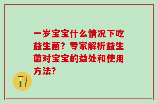 一岁宝宝什么情况下吃益生菌？专家解析益生菌对宝宝的益处和使用方法？