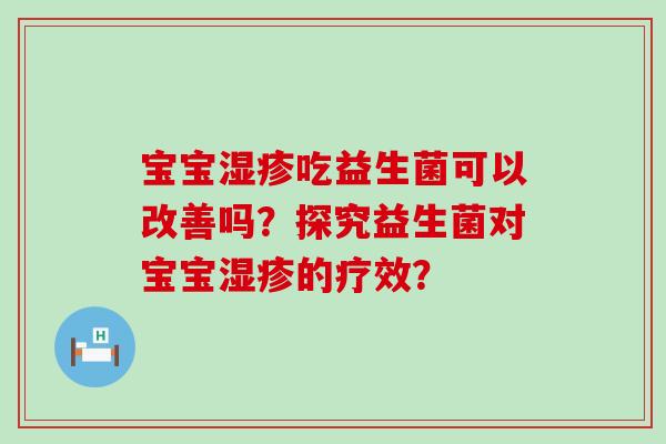 宝宝吃益生菌可以改善吗？探究益生菌对宝宝的疗效？