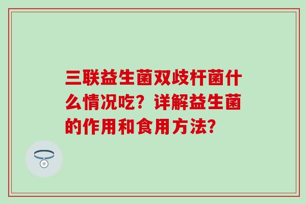 三联益生菌双歧杆菌什么情况吃？详解益生菌的作用和食用方法？