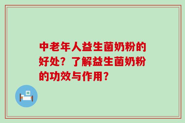 中老年人益生菌奶粉的好处？了解益生菌奶粉的功效与作用？