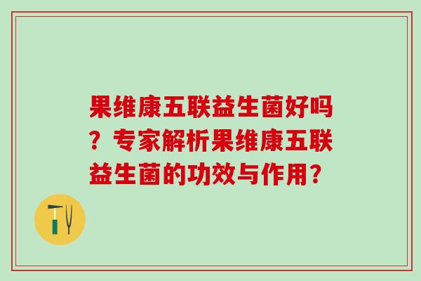 果维康五联益生菌好吗？专家解析果维康五联益生菌的功效与作用？