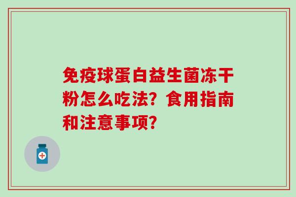 球蛋白益生菌冻干粉怎么吃法？食用指南和注意事项？