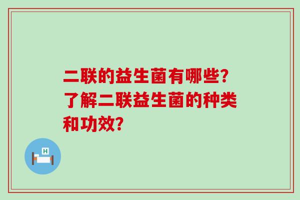 二联的益生菌有哪些？了解二联益生菌的种类和功效？