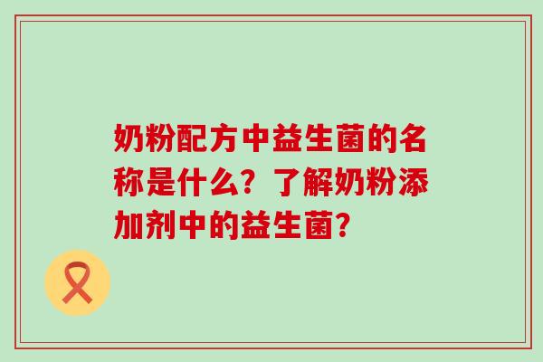 奶粉配方中益生菌的名称是什么？了解奶粉添加剂中的益生菌？