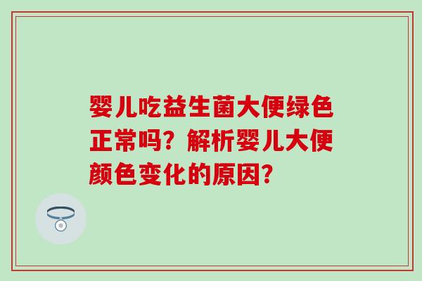 婴儿吃益生菌大便绿色正常吗？解析婴儿大便颜色变化的原因？
