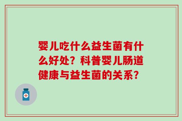 婴儿吃什么益生菌有什么好处？科普婴儿肠道健康与益生菌的关系？