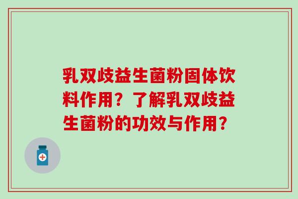 乳双歧益生菌粉固体饮料作用？了解乳双歧益生菌粉的功效与作用？