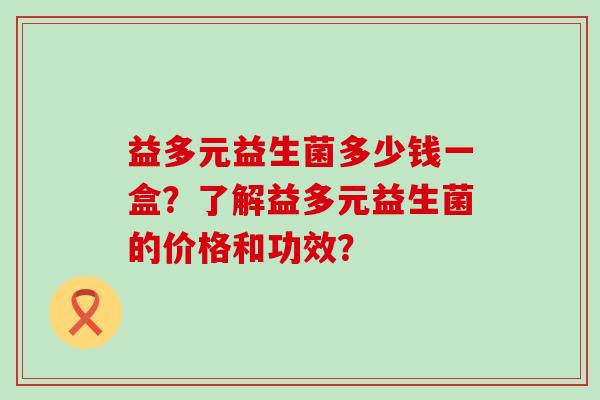 益多元益生菌多少钱一盒？了解益多元益生菌的价格和功效？