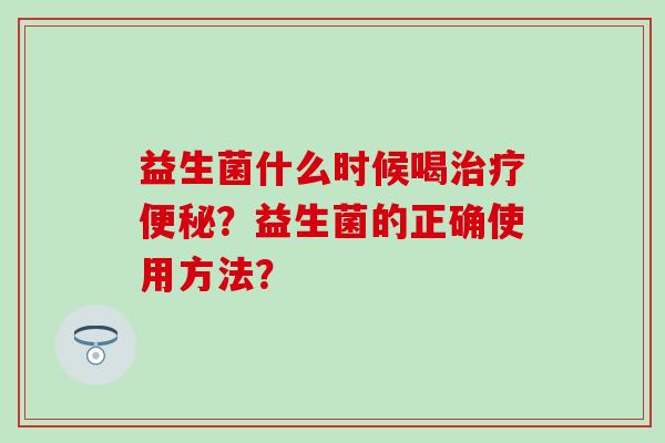 益生菌什么时候喝？益生菌的正确使用方法？