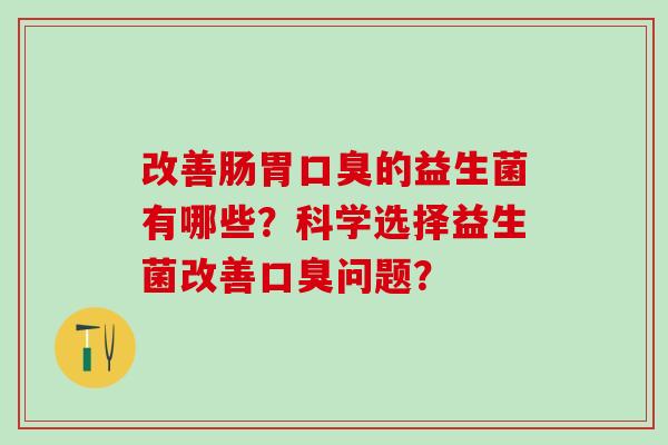改善肠胃的益生菌有哪些？科学选择益生菌改善问题？