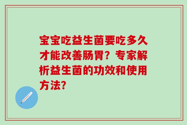 宝宝吃益生菌要吃多久才能改善肠胃？专家解析益生菌的功效和使用方法？