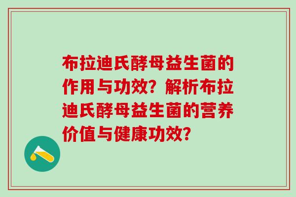 布拉迪氏酵母益生菌的作用与功效？解析布拉迪氏酵母益生菌的营养价值与健康功效？