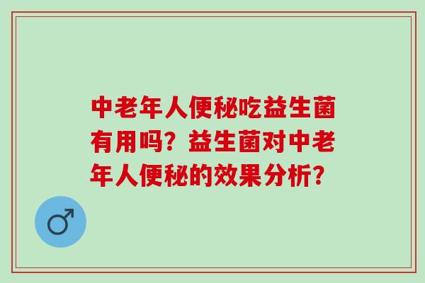 中老年人吃益生菌有用吗？益生菌对中老年人的效果分析？