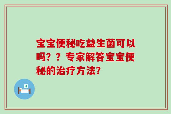 宝宝吃益生菌可以吗？？专家解答宝宝的方法？