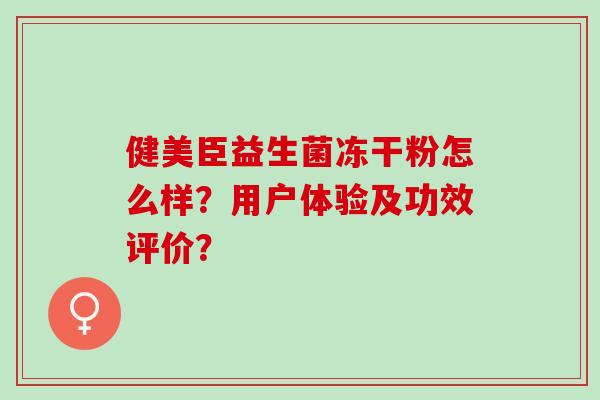 健美臣益生菌冻干粉怎么样？用户体验及功效评价？