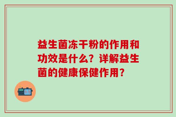 益生菌冻干粉的作用和功效是什么？详解益生菌的健康保健作用？