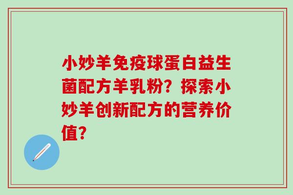 小妙羊球蛋白益生菌配方羊乳粉？探索小妙羊创新配方的营养价值？