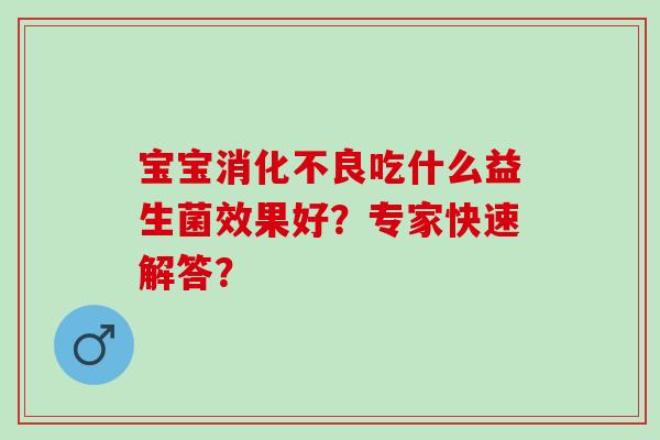 宝宝吃什么益生菌效果好？专家快速解答？