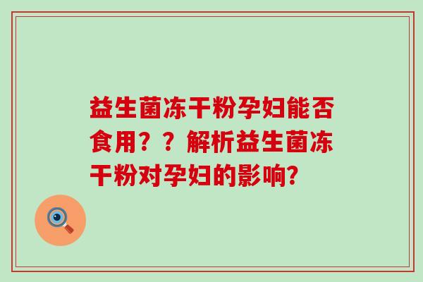 益生菌冻干粉孕妇能否食用？？解析益生菌冻干粉对孕妇的影响？