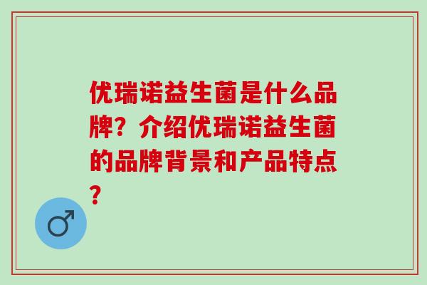 优瑞诺益生菌是什么品牌？介绍优瑞诺益生菌的品牌背景和产品特点？
