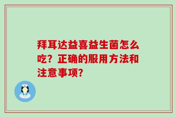 拜耳达益喜益生菌怎么吃？正确的服用方法和注意事项？