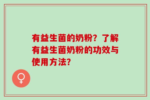 有益生菌的奶粉？了解有益生菌奶粉的功效与使用方法？