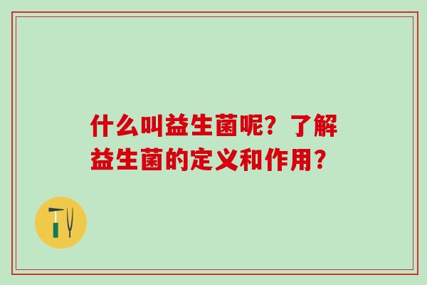 什么叫益生菌呢？了解益生菌的定义和作用？