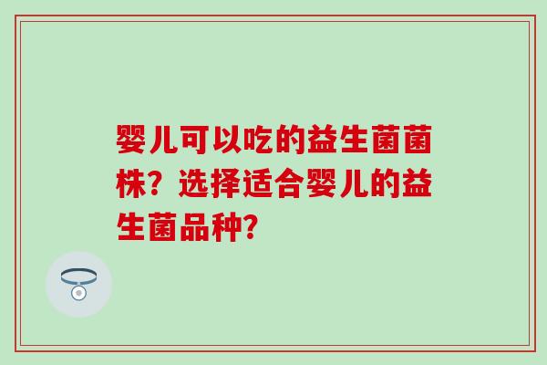 婴儿可以吃的益生菌菌株？选择适合婴儿的益生菌品种？